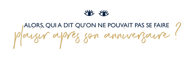 Faites vous plaisir mme aprs votre anniversaire