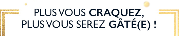 PLUS VOUS CRAQUEZ, PLUS VOUS SEREZ GT(E) !
