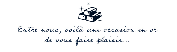 Entre nous, voil une occasion en or de vous faire plaisir