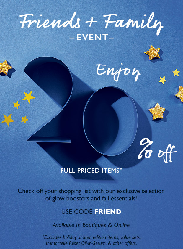 Friends + Family EVENT. ENJOY 20% OFF FULL PRICED ITEMS* USE CODE FRIENDS