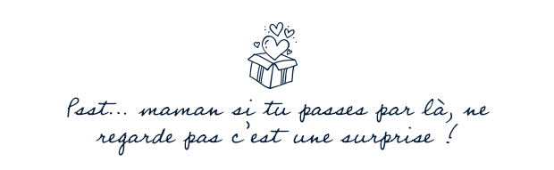 Psstmaman si tu passes par l, ne regarde pas c'est une surprise !