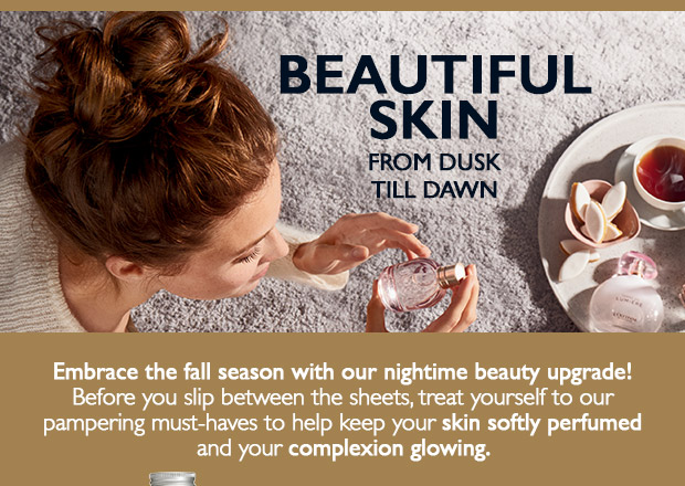 BEAUTIFUL SKIN FROM DUSK TILL DAWN. SHOP NOW.