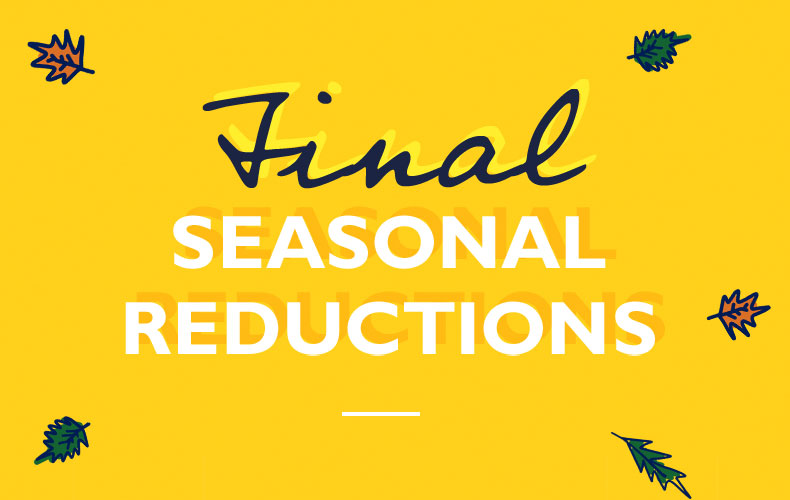 our seasonal reductions just got even bigger.