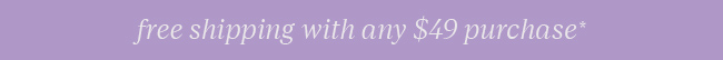 FREE SHIPPING WITH ANY $49 PURCHASE*