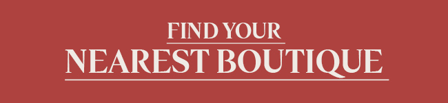 FIND YOUR NEAREST BOUTIQUE