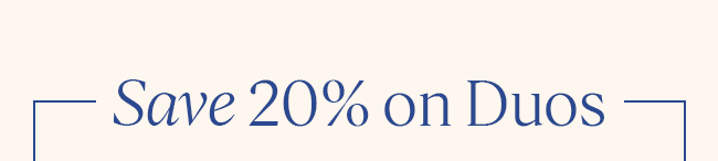 SAVE 20% ON DUOS