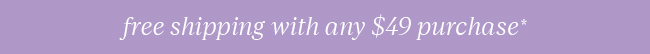 FREE SHIPPING WITH ANY $49 PURCHASE*
