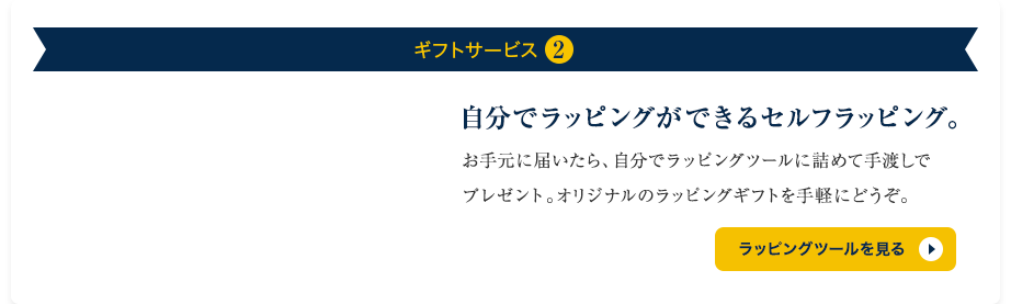 ギフトサービス2 自分でラッピングができるセルフラッピング。お手元に届いたら、自分でラッピングツールに詰めてお手渡しできるキットです。オリジナルのラッピングギフトを手軽にどうぞ。