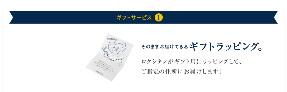 ギフトサービス1 そのままお届けできるギフトラッピング。ロクシタンがギフト用にラッピングして、 ご指定の住所にお届けします！